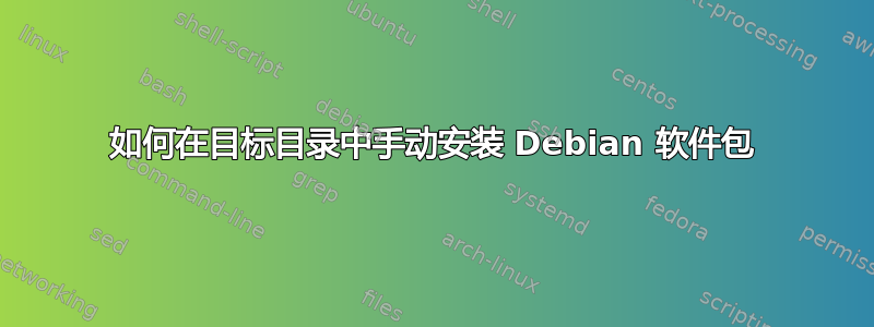 如何在目标目录中手动安装 Debian 软件包