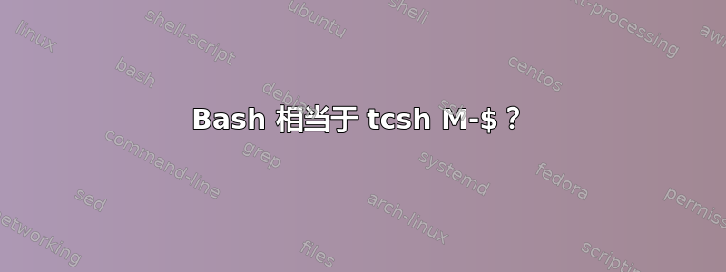 Bash 相当于 tcsh M-$？