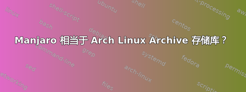 Manjaro 相当于 Arch Linux Archive 存储库？