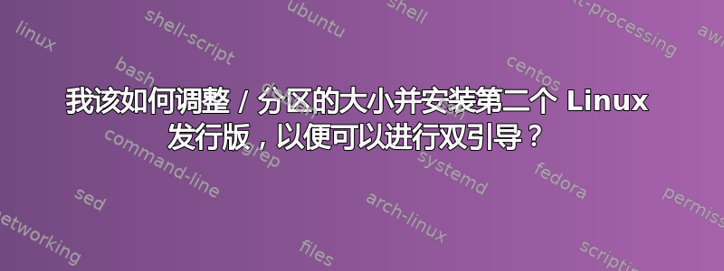 我该如何调整 / 分区的大小并安装第二个 Linux 发行版，以便可以进行双引导？