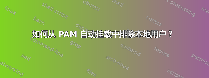 如何从 PAM 自动挂载中排除本地用户？