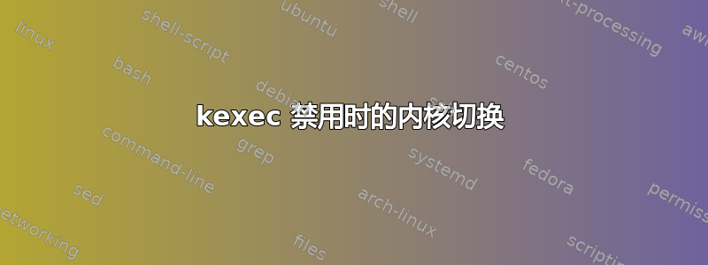 kexec 禁用时的内核切换