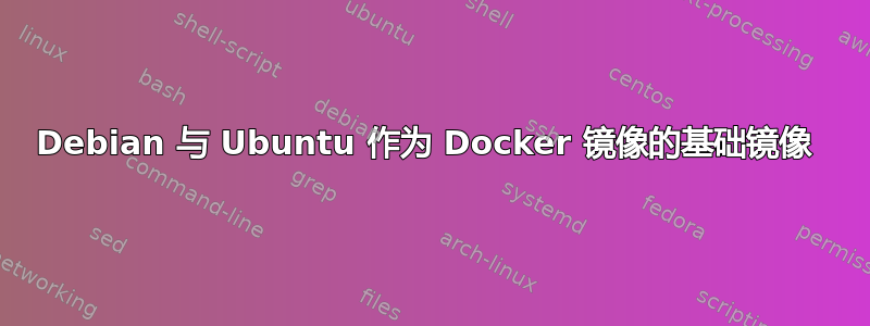 Debian 与 Ubuntu 作为 Docker 镜像的基础镜像 