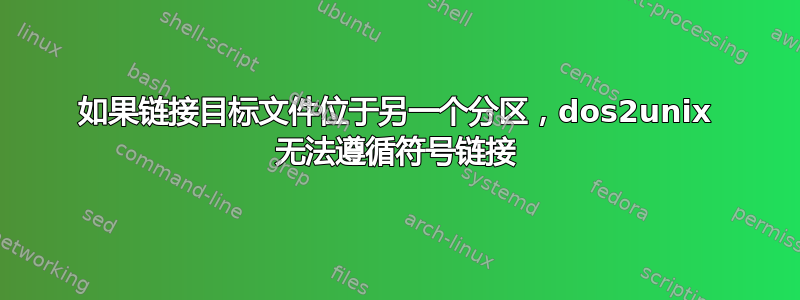 如果链接目标文件位于另一个分区，dos2unix 无法遵循符号链接