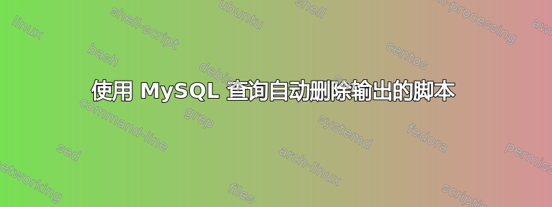 使用 MySQL 查询自动删除输出的脚本