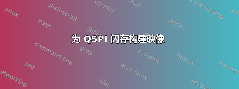 为 QSPI 闪存构建映像