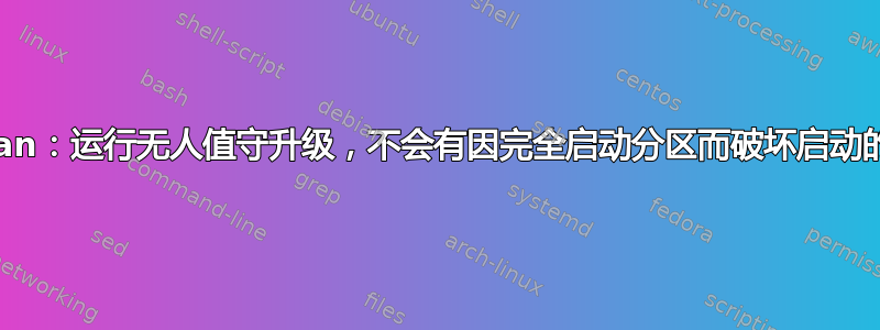 Debian：运行无人值守升级，不会有因完全启动分区而破坏启动的风险