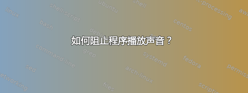 如何阻止程序播放声音？