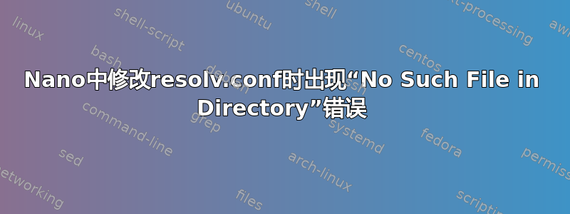 Nano中修改resolv.conf时出现“No Such File in Directory”错误