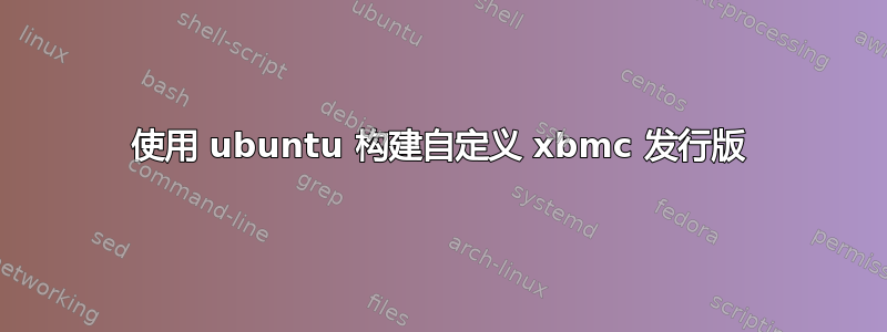 使用 ubuntu 构建自定义 xbmc 发行版