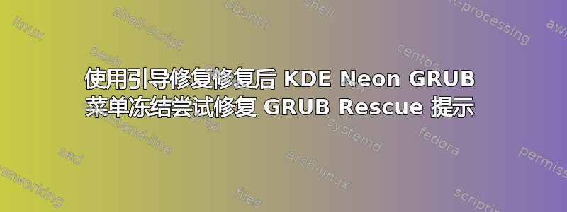 使用引导修复修复后 KDE Neon GRUB 菜单冻结尝试修复 GRUB Rescue 提示