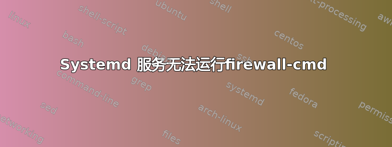 Systemd 服务无法运行firewall-cmd