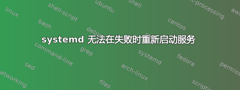 systemd 无法在失败时重新启动服务