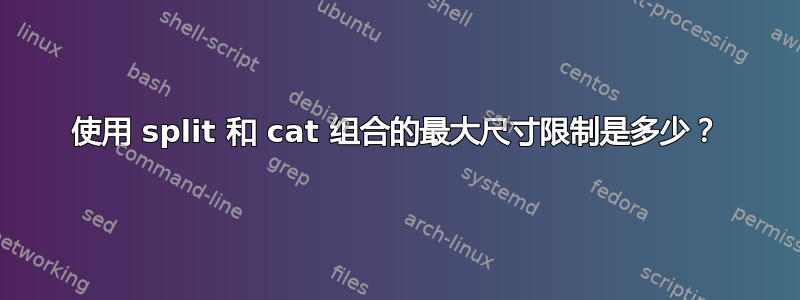 使用 split 和 cat 组合的最大尺寸限制是多少？