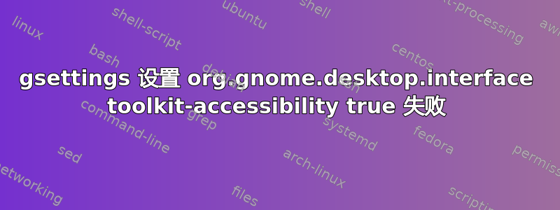 gsettings 设置 org.gnome.desktop.interface toolkit-accessibility true 失败