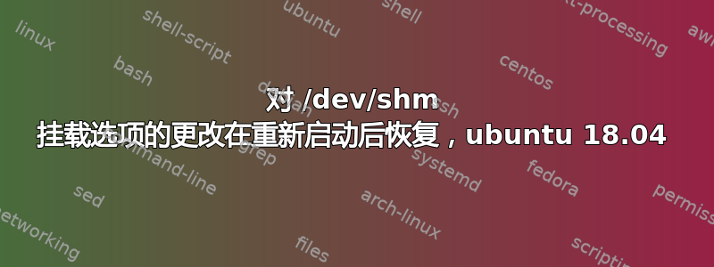 对 /dev/shm 挂载选项的更改在重新启动后恢复，ubuntu 18.04