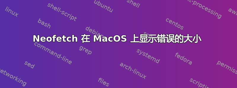 Neofetch 在 MacOS 上显示错误的大小