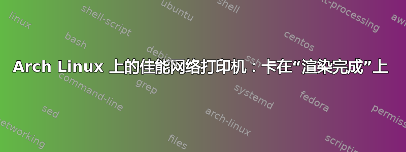 Arch Linux 上的佳能网络打印机：卡在“渲染完成”上