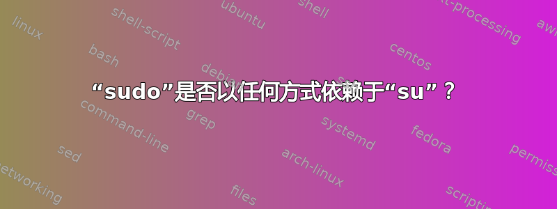 “sudo”是否以任何方式依赖于“su”？