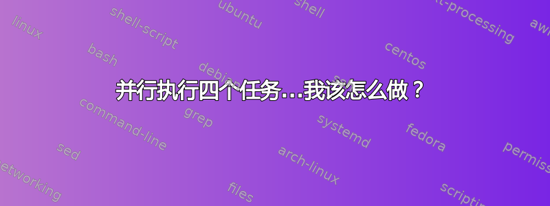 并行执行四个任务...我该怎么做？