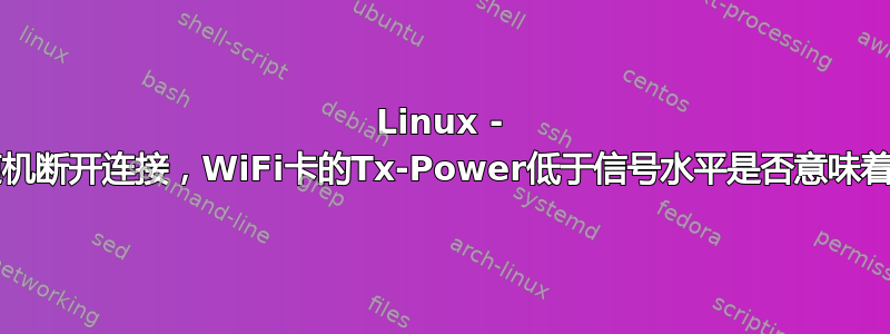 Linux - WiFi路由器随机断开连接，WiFi卡的Tx-Power低于信号水平是否意味着连接不稳定？