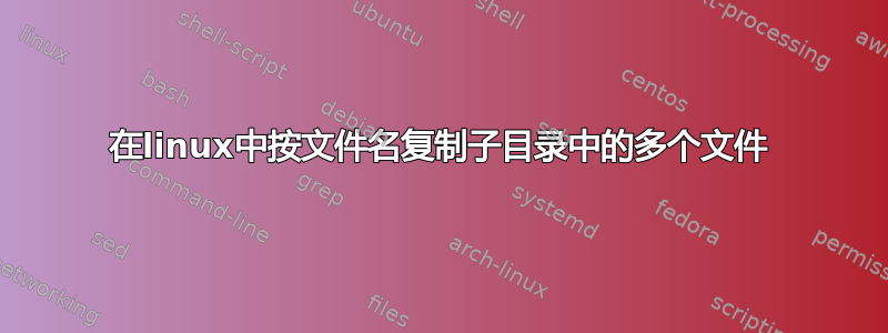 在linux中按文件名复制子目录中的多个文件