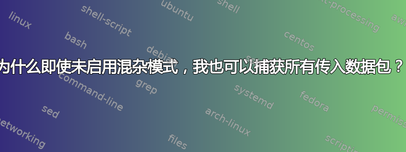 为什么即使未启用混杂模式，我也可以捕获所有传入数据包？