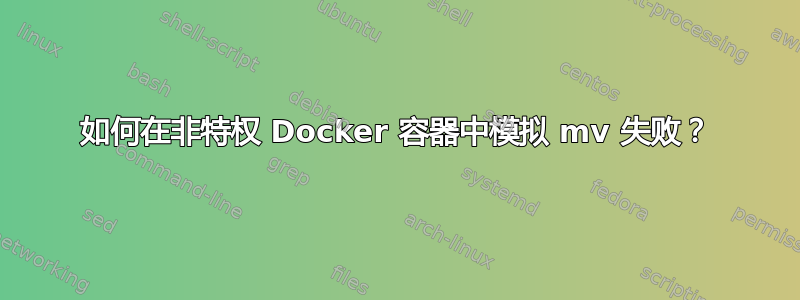 如何在非特权 Docker 容器中模拟 mv 失败？