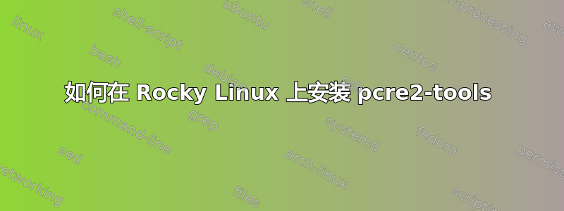 如何在 Rocky Linux 上安装 pcre2-tools