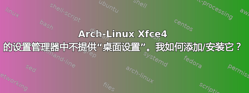 Arch-Linux Xfce4 的设置管理器中不提供“桌面设置”。我如何添加/安装它？