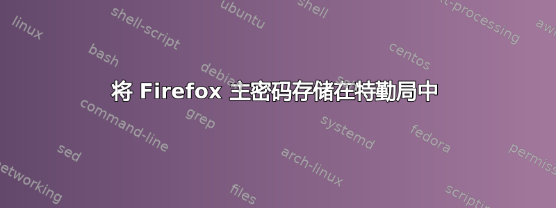 将 Firefox 主密码存储在特勤局中