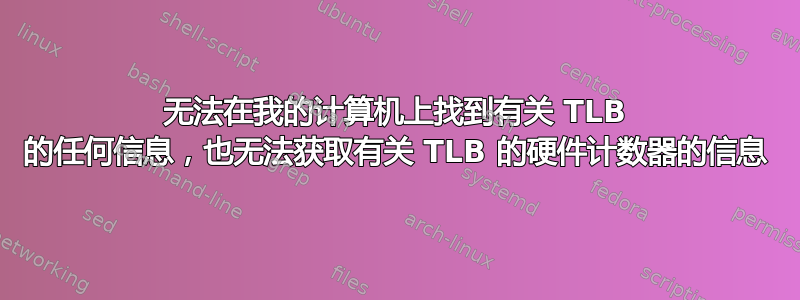 无法在我的计算机上找到有关 TLB 的任何信息，也无法获取有关 TLB 的硬件计数器的信息