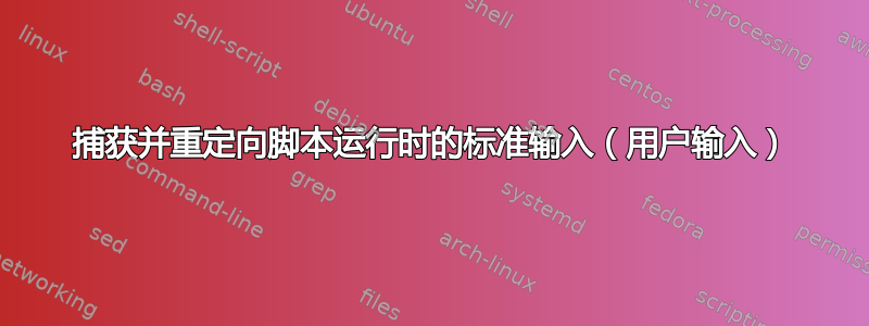 捕获并重定向脚本运行时的标准输入（用户输入）