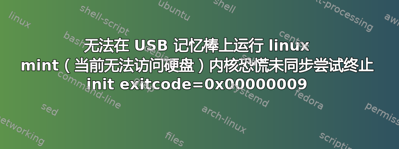 无法在 USB 记忆棒上运行 linux mint（当前无法访问硬盘）内核恐慌未同步尝试终止 init exitcode=0x00000009