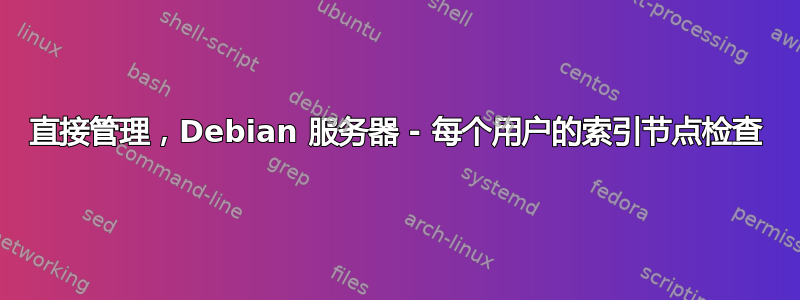 直接管理，Debian 服务器 - 每个用户的索引节点检查