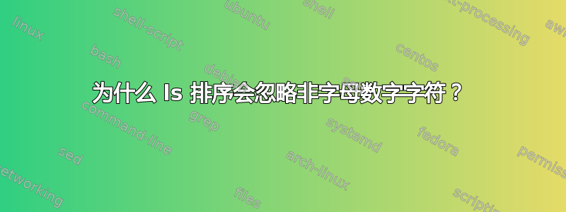 为什么 ls 排序会忽略非字母数字字符？