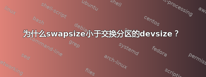 为什么swapsize小于交换分区的devsize？