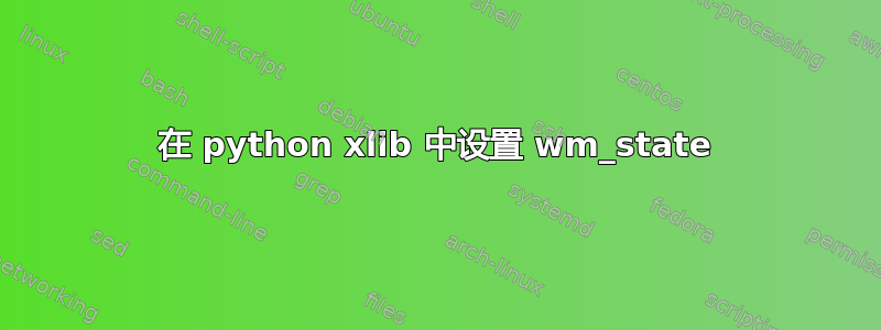 在 python xlib 中设置 wm_state