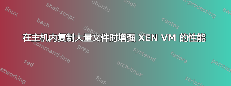 在主机内复制大量文件时增强 XEN VM 的性能