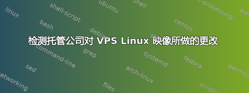 检测托管公司对 VPS Linux 映像所做的更改