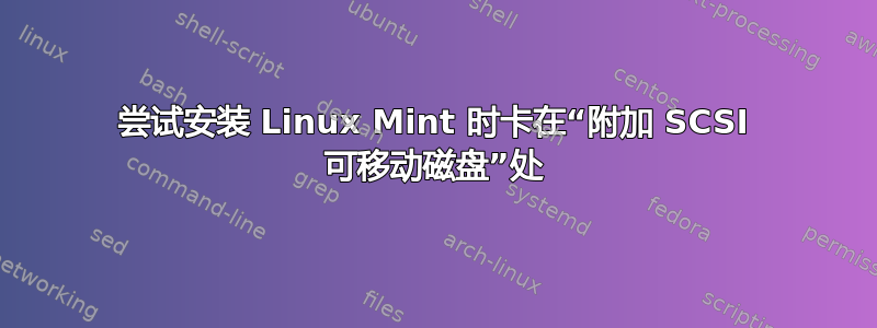 尝试安装 Linux Mint 时卡在“附加 SCSI 可移动磁盘”处