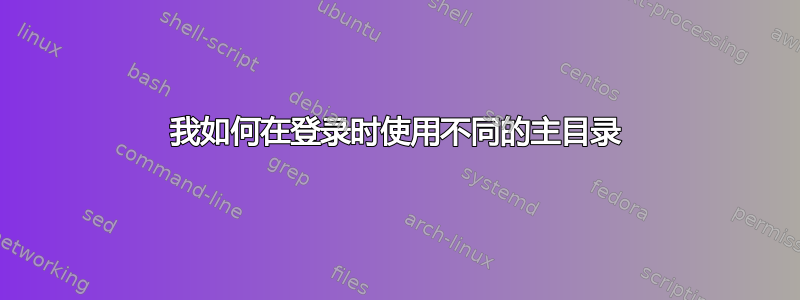 我如何在登录时使用不同的主目录