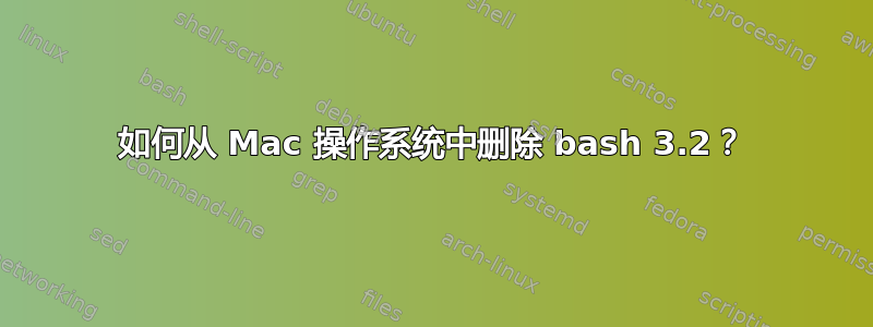 如何从 Mac 操作系统中删除 bash 3.2？