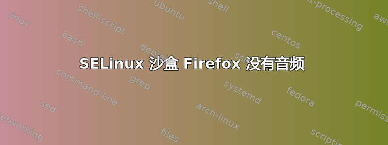 SELinux 沙盒 Firefox 没有音频