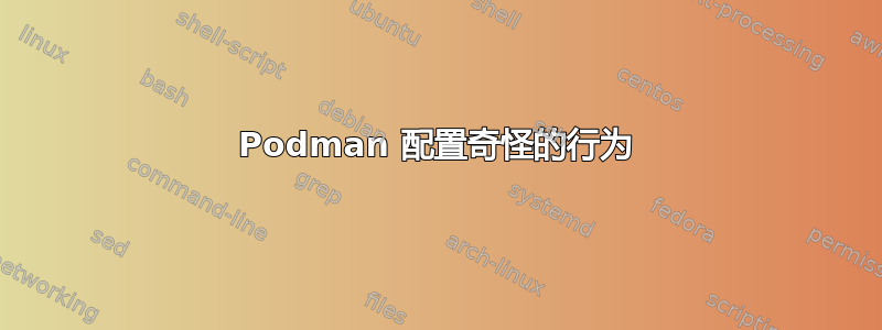 Podman 配置奇怪的行为