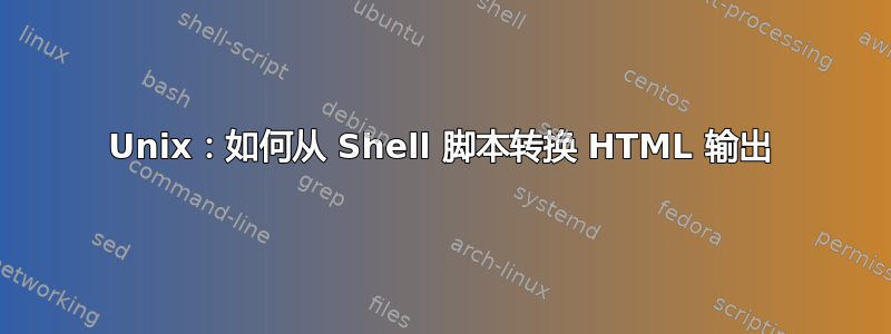 Unix：如何从 Shell 脚本转换 HTML 输出