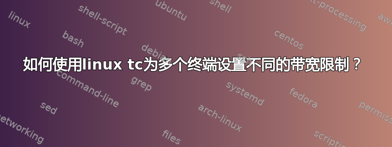 如何使用linux tc为多个终端设置不同的带宽限制？