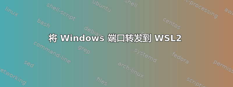 将 Windows 端口转发到 WSL2