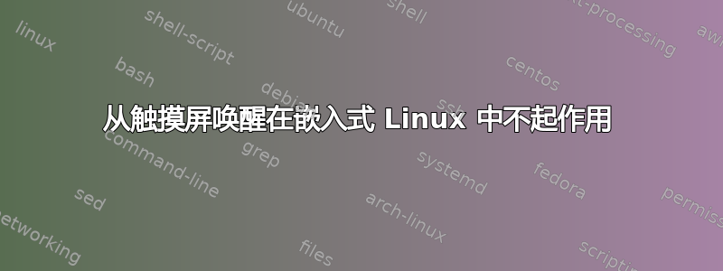 从触摸屏唤醒在嵌入式 Linux 中不起作用