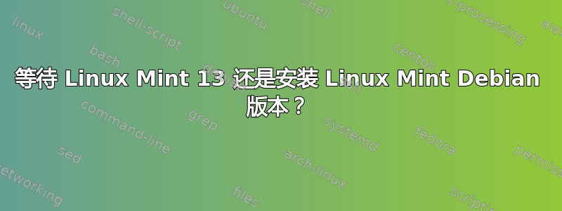 等待 Linux Mint 13 还是安装 Linux Mint Debian 版本？